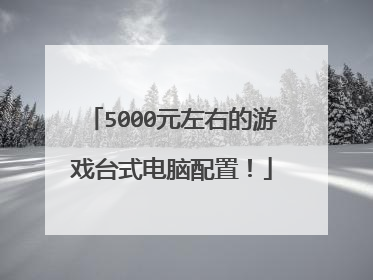 5000元左右的游戏台式电脑配置!