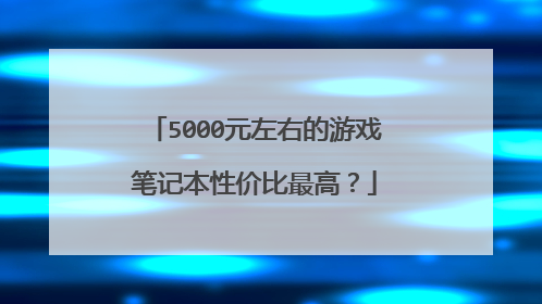 5000元左右的游戏笔记本性价比最高?