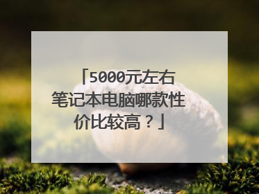 5000元左右笔记本电脑哪款性价比较高？