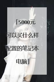 5000元可以买什么样配置的笔记本电脑