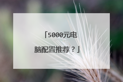 5000元电脑配置推荐？