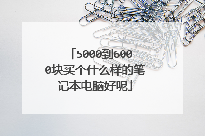 5000到6000块买个什么样的笔记本电脑好呢
