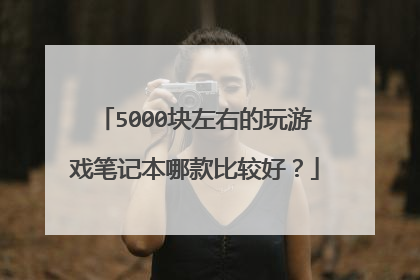 5000块左右的玩游戏笔记本哪款比较好？