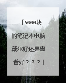 5000块的笔记本电脑戴尔好还是惠普好???