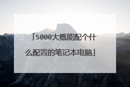 5000大概能配个什么配置的笔记本电脑