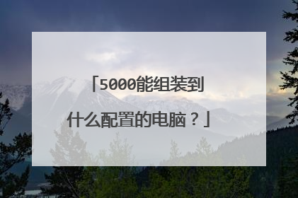 5000能组装到什么配置的电脑？