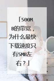 500MB的带宽，为什么最快下载速度只有5MB左右？