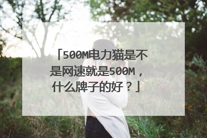 500M电力猫是不是网速就是500M,什么牌子的好?
