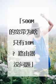 500M的宽带为啥只有10M? 路由器没问题