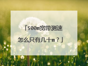 500m宽带测速怎么只有几十m?