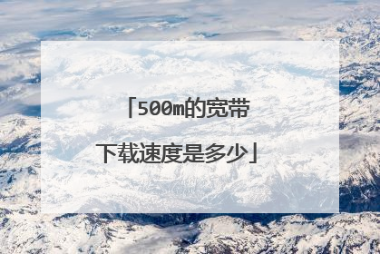 500m的宽带下载速度是多少