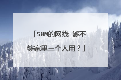 50M的网线 够不够家里三个人用?