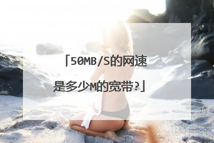 50MB/S的网速是多少M的宽带?