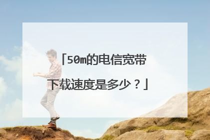 50m的电信宽带下载速度是多少?