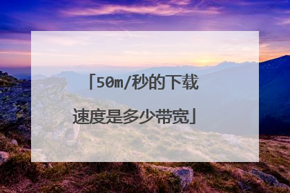 50m/秒的下载速度是多少带宽