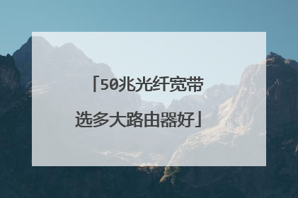 50兆光纤宽带选多大路由器好