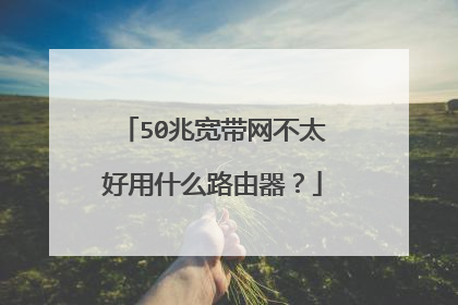 50兆宽带网不太好用什么路由器？