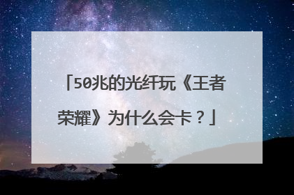 50兆的光纤玩《王者荣耀》为什么会卡？