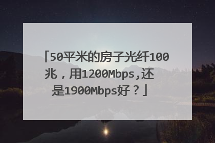50平米的房子光纤100兆，用1200Mbps,还是1900Mbps好？