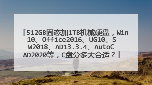 512GB固态加1TB机械硬盘,Win10、Office2016、UG10、SW2018、AD13.3.4、AutoCAD2020等,C盘分多大合适?