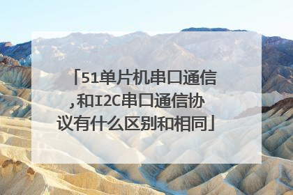 51单片机串口通信,和I2C串口通信协议有什么区别和相同
