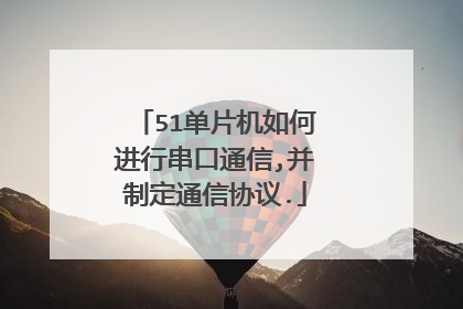 51单片机如何进行串口通信,并制定通信协议.