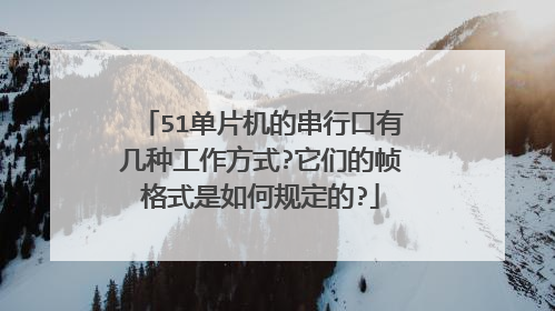 51单片机的串行口有几种工作方式?它们的帧格式是如何规定的?