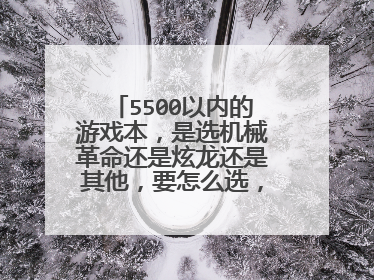 5500以内的游戏本，是选机械革命还是炫龙还是其他，要怎么选，注意啥