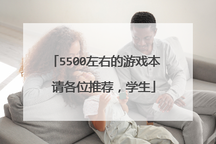 5500左右的游戏本 请各位推荐，学生