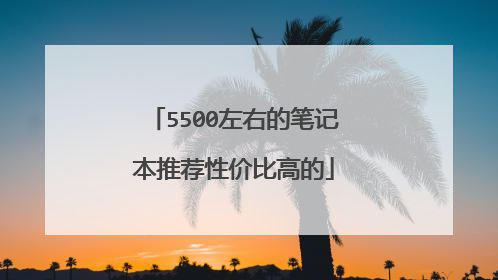 5500左右的笔记本推荐性价比高的