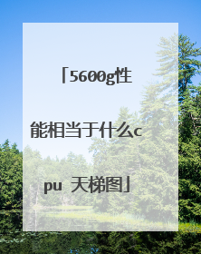 5600g性能相当于什么cpu 天梯图