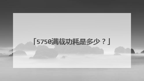 5750满载功耗是多少?