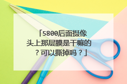 5800后面摄像头上那层膜是干嘛的?可以撕掉吗?