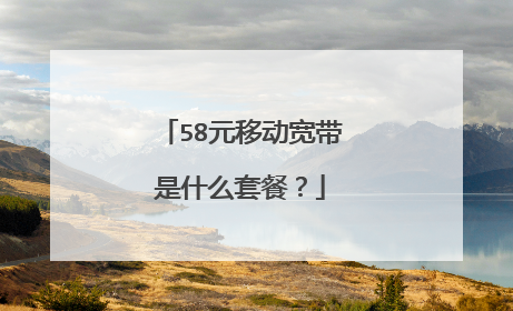 58元移动宽带是什么套餐？