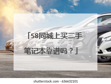 58同城上买二手笔记本靠谱吗？