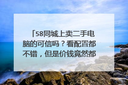 58同城上卖二手电脑的可信吗?看配置都不错,但是价钱竟然都在1500左右。