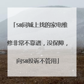 58同城上找的家电维修非常不靠谱，没保障，向58投诉不管用