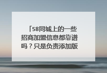 58同城上的一些招商加盟信息都靠谱吗?只是负责添加版面不负责真伪?还是经验证都是正规商家不存在欺诈等