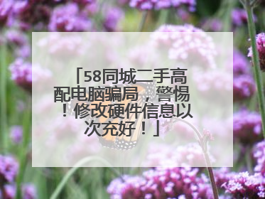 58同城二手高配电脑骗局,警惕!修改硬件信息以次充好!