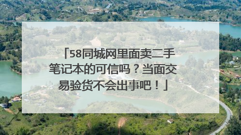 58同城网里面卖二手笔记本的可信吗？当面交易验货不会出事吧！