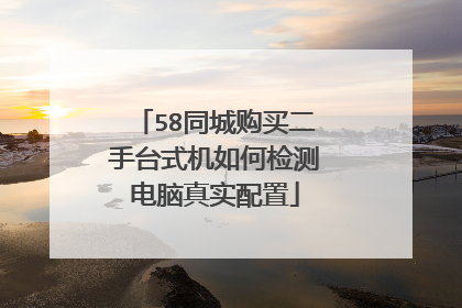 58同城购买二手台式机如何检测电脑真实配置