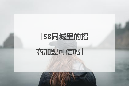 58同城里的招商加盟可信吗