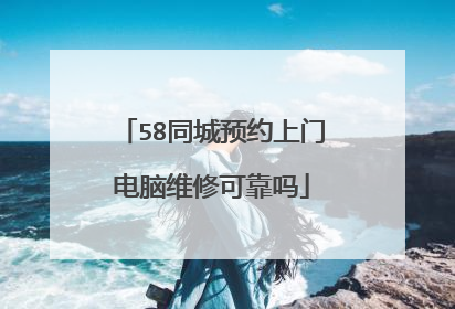 58同城预约上门电脑维修可靠吗