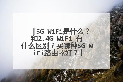 5G WiFi是什么？和2.4G WiFi 有什么区别？买哪种5G WiFi路由器好？
