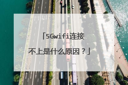 5Gwifi连接不上是什么原因?
