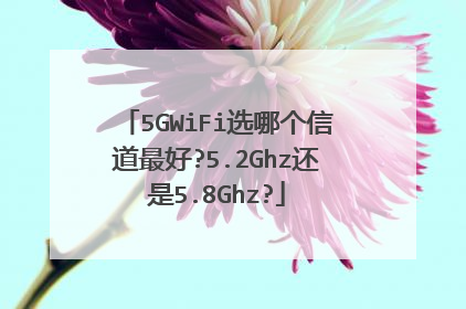5GWiFi选哪个信道最好?5.2Ghz还是5.8Ghz?
