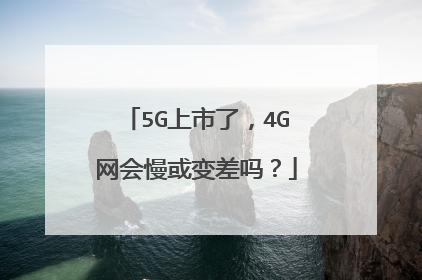 5G上市了,4G网会慢或变差吗?