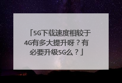 5G下载速度相较于4G有多大提升呀？有必要升级5G么？