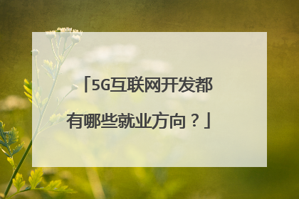5G互联网开发都有哪些就业方向?