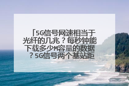 5G信号网速相当于光纤的几兆？每秒钟能下载多少M容量的数据？5G信号两个基站距离是多少公里？